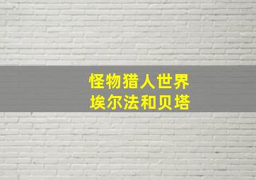 怪物猎人世界 埃尔法和贝塔